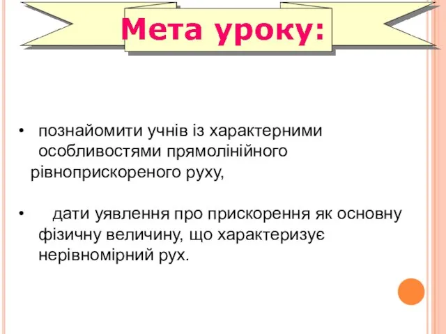 познайомити учнів із характерними особливостями прямолінійного рівноприскореного руху, дати уявлення про прискорення