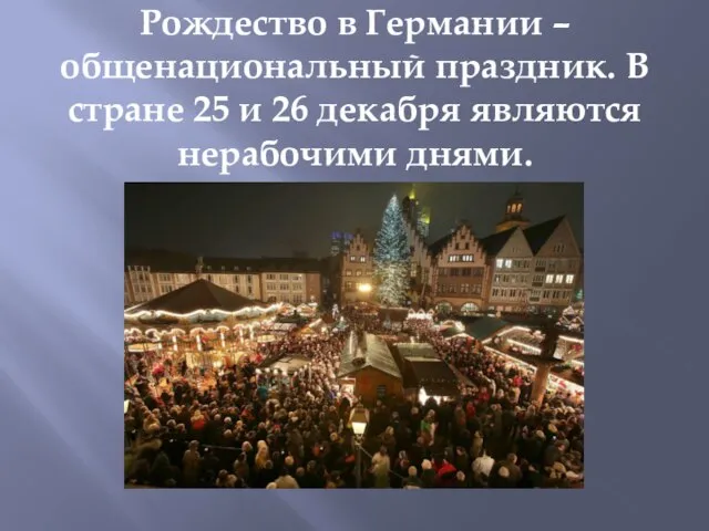 Рождество в Германии – общенациональный праздник. В стране 25 и 26 декабря являются нерабочими днями.