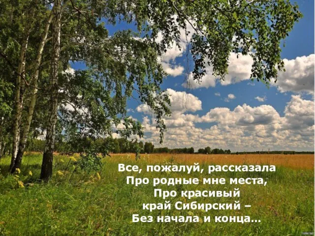 Все, пожалуй, рассказала Про родные мне места, Про красивый край Сибирский – Без начала и конца…