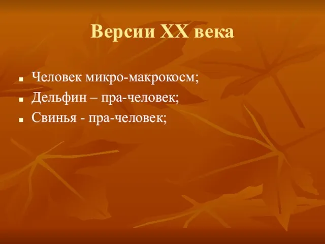 Версии ХХ века Человек микро-макрокосм; Дельфин – пра-человек; Свинья - пра-человек;