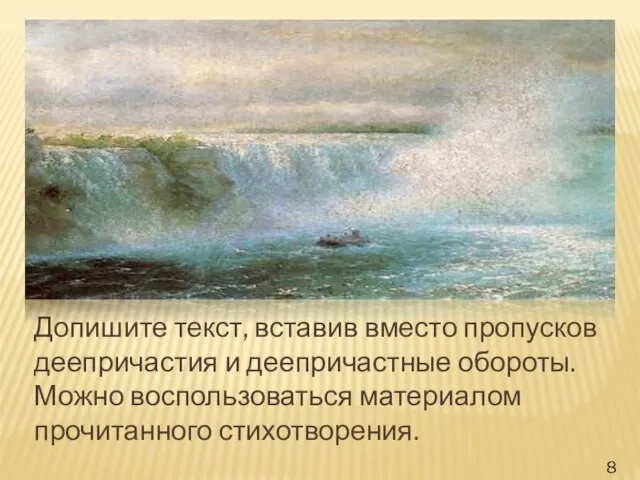 Допишите текст, вставив вместо пропусков деепричастия и деепричастные обороты. Можно воспользоваться материалом прочитанного стихотворения. 8