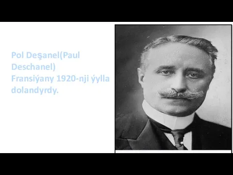 Pol Deşanel(Paul Deschanel) Fransiýany 1920-nji ýylla dolandyrdy.