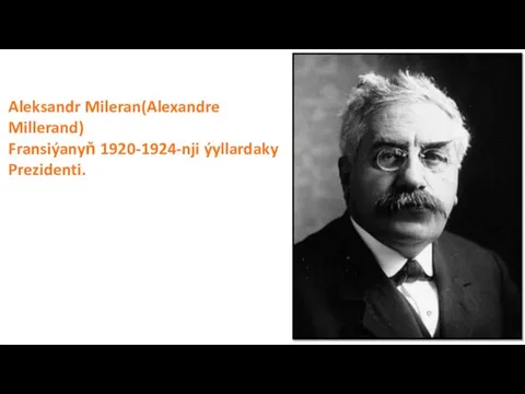 Aleksandr Mileran(Alexandre Millerand) Fransiýanyň 1920-1924-nji ýyllardaky Prezidenti.