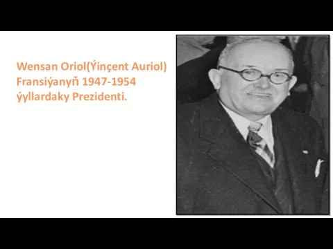 Wensan Oriol(Ýinçent Auriol) Fransiýanyň 1947-1954 ýyllardaky Prezidenti.