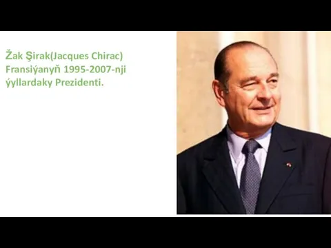 Žak Şirak(Jacques Chirac) Fransiýanyň 1995-2007-nji ýyllardaky Prezidenti.