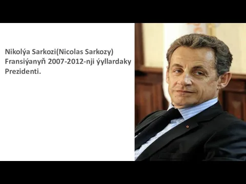Nikolýa Sarkozi(Nicolas Sarkozy) Fransiýanyň 2007-2012-nji ýyllardaky Prezidenti.