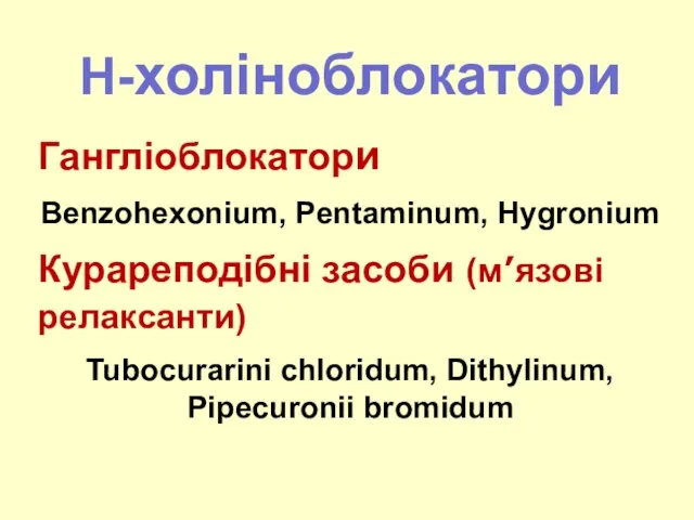 Н-холіноблокатори Гангліоблокатори Benzohexonium, Pentaminum, Hygronium Курареподібні засоби (м’язові релаксанти) Tubocurarini chloridum, Dithylinum, Pipecuronii bromidum