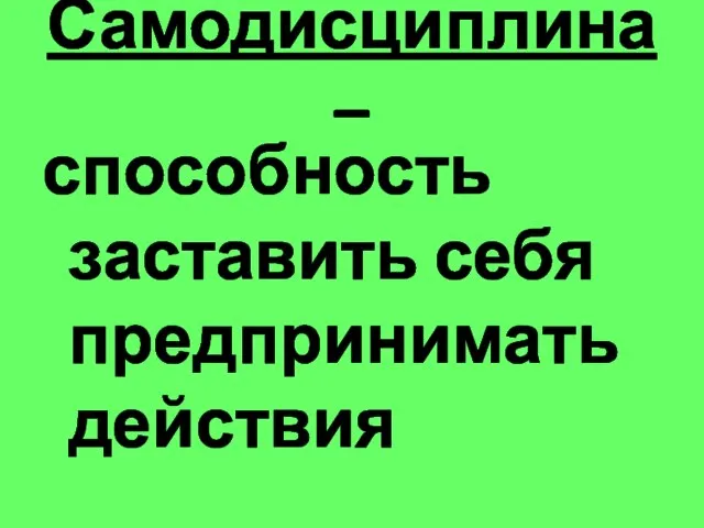 Самодисциплина – способность заставить себя предпринимать действия