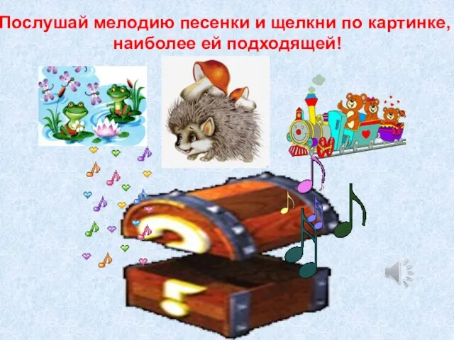 Послушай мелодию песенки и щелкни по картинке, наиболее ей подходящей!