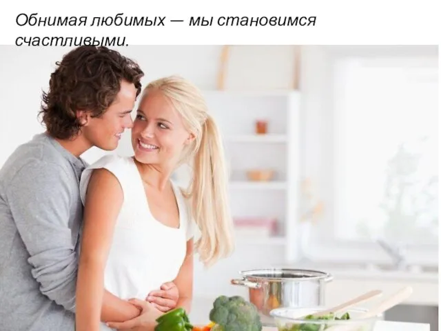 Обнимая любимых — мы становимся счастливыми.