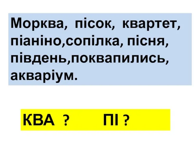 Морква, пісок, квартет, піаніно,сопілка, пісня, південь,поквапились, акваріум. КВА ? ПІ ?