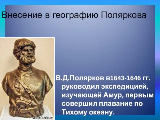 В.Д.Полярков в1643-1646 гг. руководил экспедицией, изучающей Амур, первым совершил плавание по Тихому