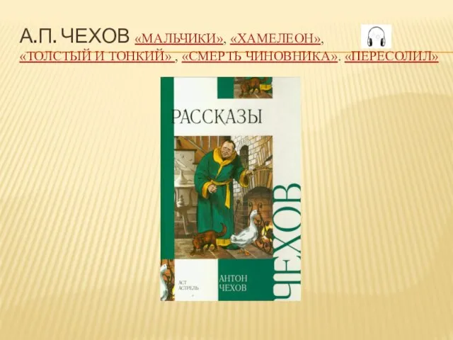 А.П. ЧЕХОВ «МАЛЬЧИКИ», «ХАМЕЛЕОН», «ТОЛСТЫЙ И ТОНКИЙ» , «СМЕРТЬ ЧИНОВНИКА». «ПЕРЕСОЛИЛ»