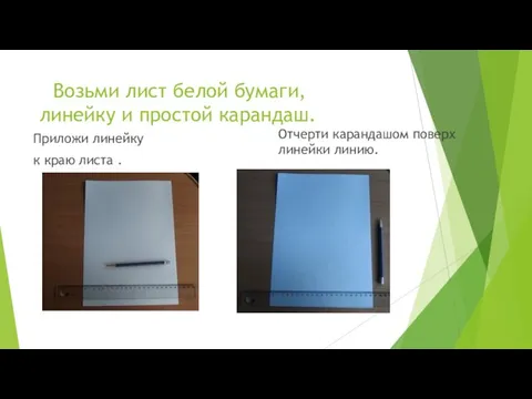 Возьми лист белой бумаги, линейку и простой карандаш. Приложи линейку к краю