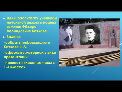 Цель: рассказать ученикам начальной школы о нашем земляке Фёдоре Леонидовиче Каткове. Задачи: