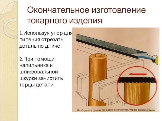 Окончательное изготовление токарного изделия 1.Используя упор для пиления отрезать деталь по длине.