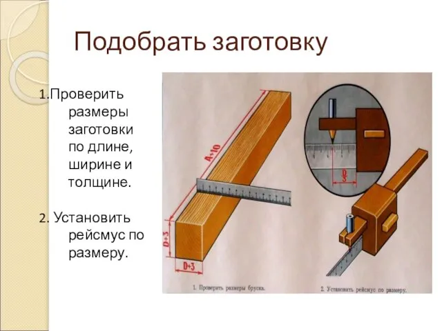 Подобрать заготовку 1.Проверить размеры заготовки по длине, ширине и толщине. 2. Установить рейсмус по размеру.