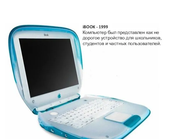 iBOOK - 1999 Компьютер был представлен как не дорогое устройство для школьников, студентов и частных пользователей.