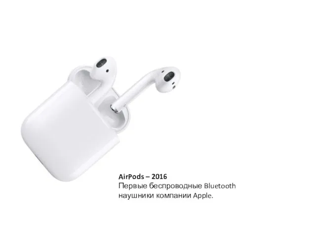 AirPods – 2016 Первые беспроводные Bluetooth наушники компании Apple.