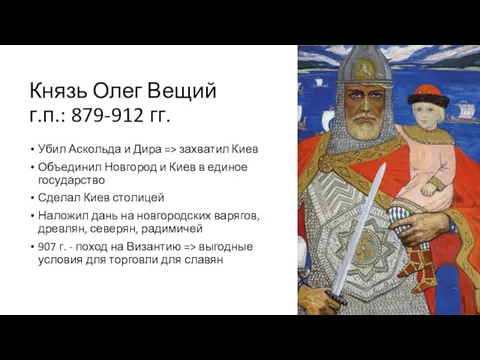 Князь Олег Вещий г.п.: 879-912 гг. Убил Аскольда и Дира => захватил