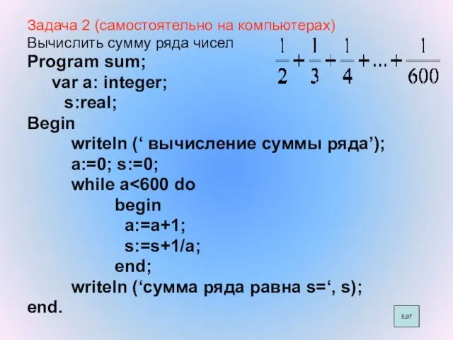 Задача 2 (самостоятельно на компьютерах) Вычислить сумму ряда чисел Program sum; var