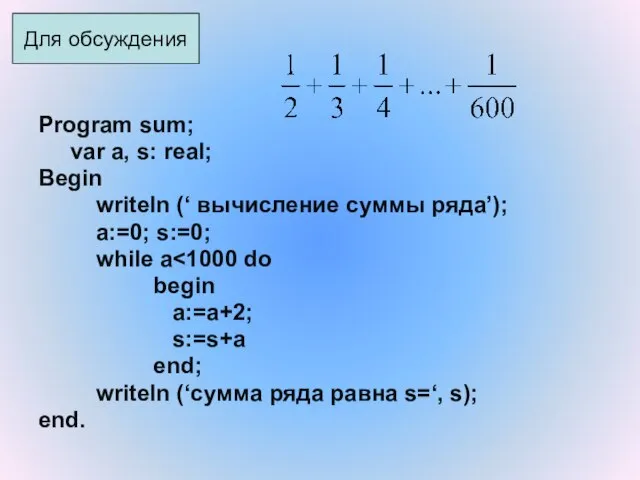 Program sum; var a, s: real; Begin writeln (‘ вычисление суммы ряда’);