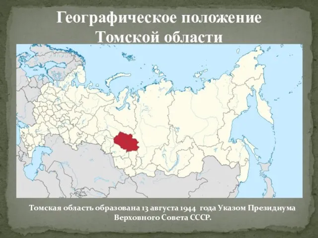 Географическое положение Томской области Томская область образована 13 августа 1944 года Указом Президиума Верховного Совета СССР.