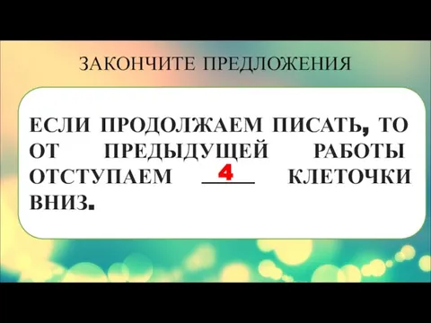 ЕСЛИ ПРОДОЛЖАЕМ ПИСАТЬ, ТО ОТ ПРЕДЫДУЩЕЙ РАБОТЫ ОТСТУПАЕМ КЛЕТОЧКИ ВНИЗ. ЗАКОНЧИТЕ ПРЕДЛОЖЕНИЯ 4