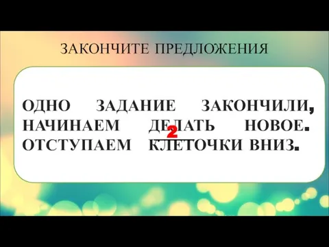 ОДНО ЗАДАНИЕ ЗАКОНЧИЛИ, НАЧИНАЕМ ДЕЛАТЬ НОВОЕ. ОТСТУПАЕМ КЛЕТОЧКИ ВНИЗ. ЗАКОНЧИТЕ ПРЕДЛОЖЕНИЯ 2