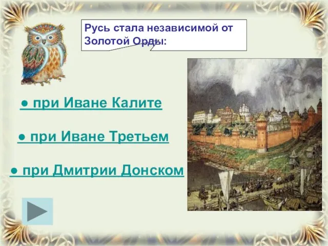 Русь стала независимой от Золотой Орды: ● при Иване Третьем ● при