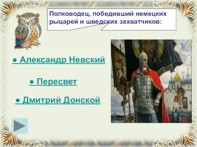 Полководец, победивший немецких рыцарей и шведских захватчиков: ● Александр Невский ● Пересвет ● Дмитрий Донской