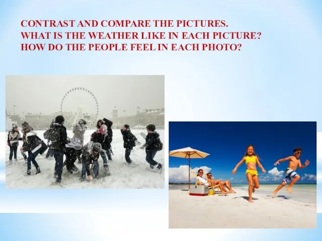 CONTRAST AND COMPARE THE PICTURES. WHAT IS THE WEATHER LIKE IN EACH