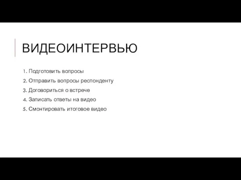 ВИДЕОИНТЕРВЬЮ 1. Подготовить вопросы 2. Отправить вопросы респонденту 3. Договориться о встрече