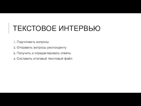 ТЕКСТОВОЕ ИНТЕРВЬЮ 1. Подготовить вопросы 2. Отправить вопросы респонденту 3. Получить и