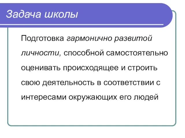 Задача школы Подготовка гармонично развитой личности, способной самостоятельно оценивать происходящее и строить