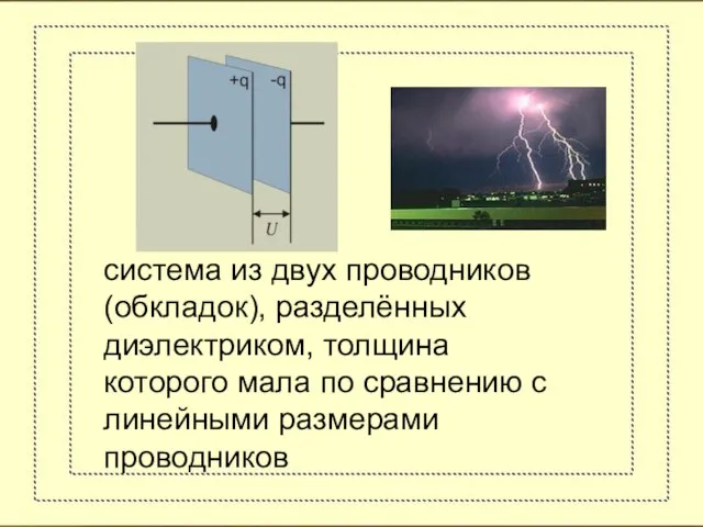 система из двух проводников (обкладок), разделённых диэлектриком, толщина которого мала по сравнению с линейными размерами проводников