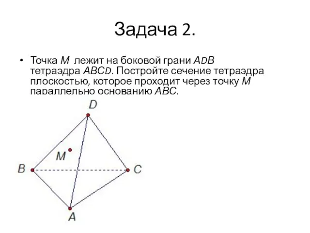 Задача 2. Точка М лежит на боковой грани АDВ тетраэдра АВСD. Постройте