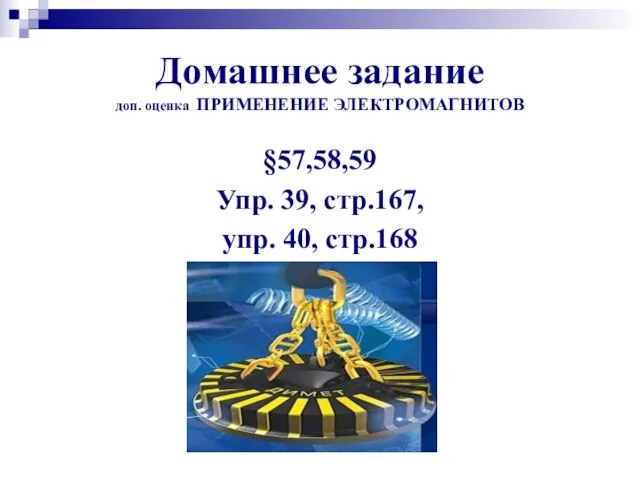 Домашнее задание доп. оценка ПРИМЕНЕНИЕ ЭЛЕКТРОМАГНИТОВ §57,58,59 Упр. 39, стр.167, упр. 40, стр.168