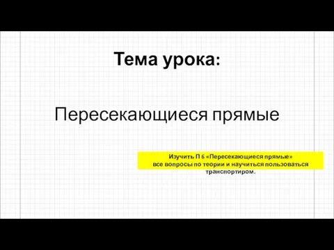 Тема урока: Пересекающиеся прямые Изучить П 6 «Пересекающиеся прямые» все вопросы по