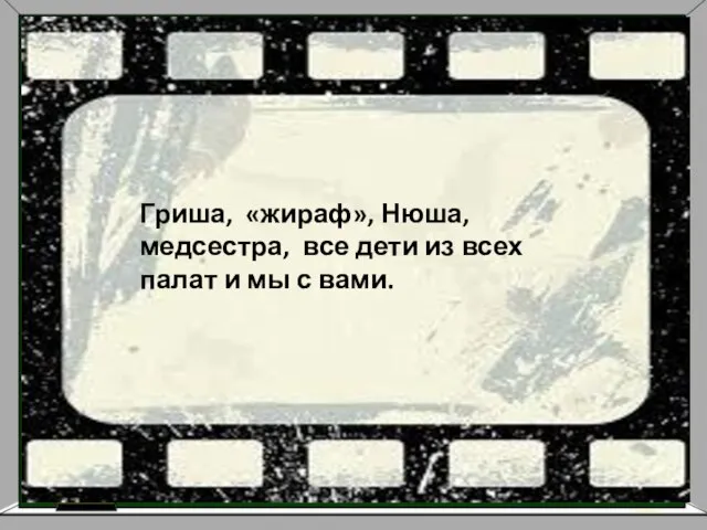 Гриша, «жираф», Нюша, медсестра, все дети из всех палат и мы с вами.