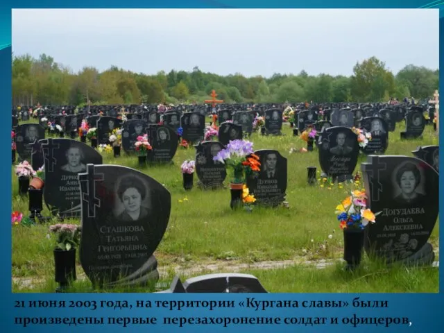 21 июня 2003 года, на территории «Кургана славы» были произведены первые перезахоронение солдат и офицеров,