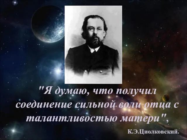 "Я думаю, что получил соединение сильной воли отца с талантливостью матери", К.Э.Циолковский.