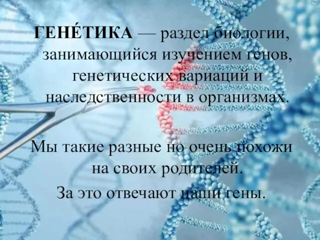 ГЕНЕ́ТИКА — раздел биологии, занимающийся изучением генов, генетических вариаций и наследственности в