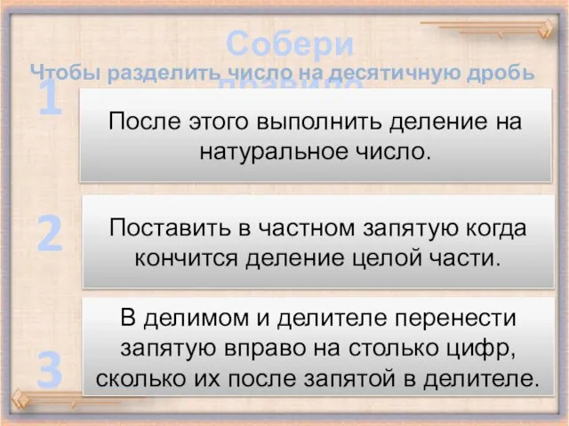 Собери правило Чтобы разделить число на десятичную дробь надо… 1 2 3