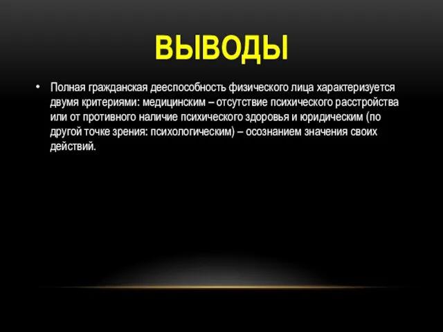 ВЫВОДЫ Полная гражданская дееспособность физического лица характеризуется двумя критериями: медицинским – отсутствие