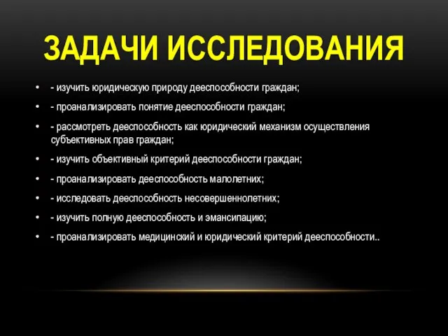 ЗАДАЧИ ИССЛЕДОВАНИЯ - изучить юридическую природу дееспособности граждан; - проанализировать понятие дееспособности