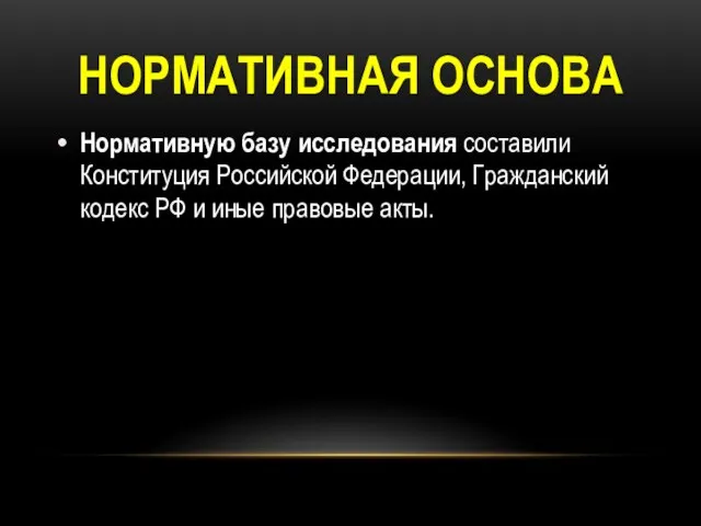 НОРМАТИВНАЯ ОСНОВА Нормативную базу исследования составили Конституция Российской Федерации, Гражданский кодекс РФ и иные правовые акты.