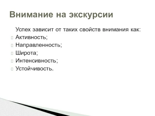 Успех зависит от таких свойств внимания как: Активность; Направленность; Широта; Интенсивность; Устойчивость. Внимание на экскурсии