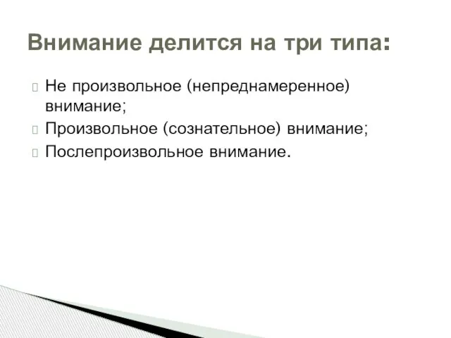 Не произвольное (непреднамеренное) внимание; Произвольное (сознательное) внимание; Послепроизвольное внимание. Внимание делится на три типа: