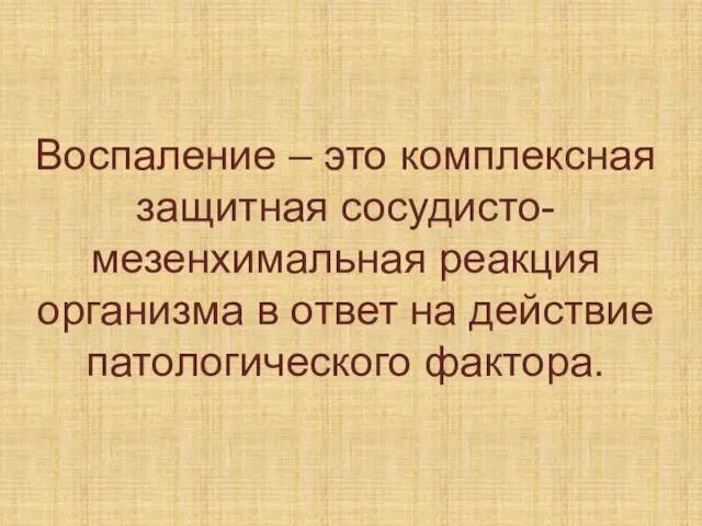 Воспаление – это комплексная защитная сосудисто-мезенхимальная реакция организма в ответ на действие патологического фактора.